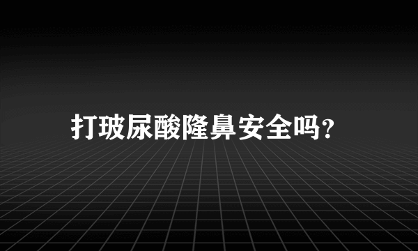 打玻尿酸隆鼻安全吗？