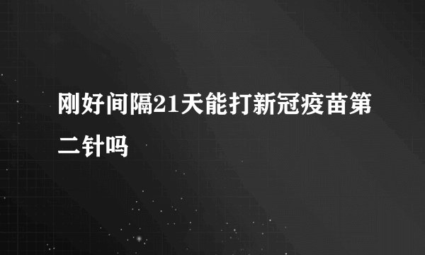 刚好间隔21天能打新冠疫苗第二针吗