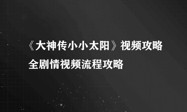 《大神传小小太阳》视频攻略 全剧情视频流程攻略