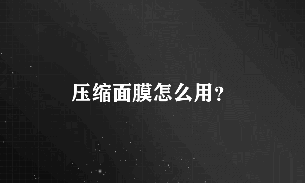 压缩面膜怎么用？