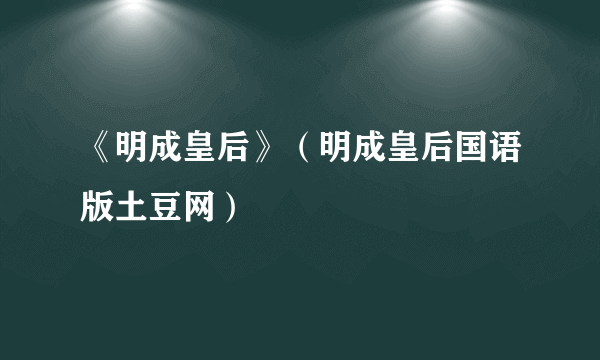 《明成皇后》（明成皇后国语版土豆网）