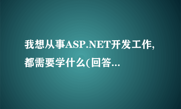 我想从事ASP.NET开发工作,都需要学什么(回答好追加分)