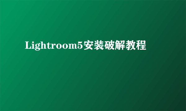 Lightroom5安装破解教程