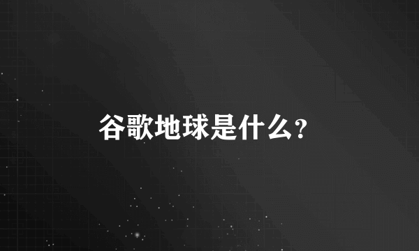 谷歌地球是什么？