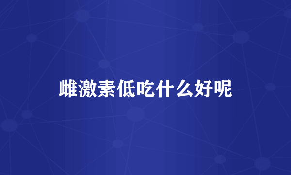 雌激素低吃什么好呢