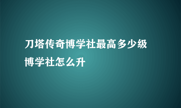 刀塔传奇博学社最高多少级 博学社怎么升