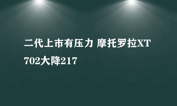 二代上市有压力 摩托罗拉XT702大降217