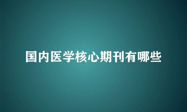 国内医学核心期刊有哪些