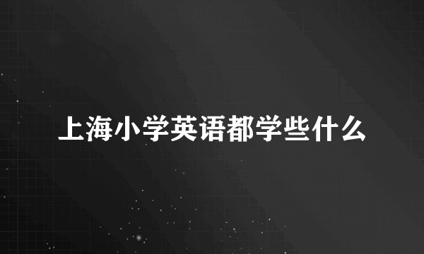 上海小学英语都学些什么