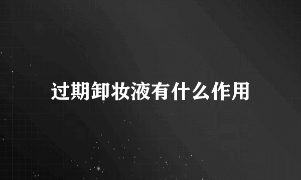 过期卸妆液有什么作用
