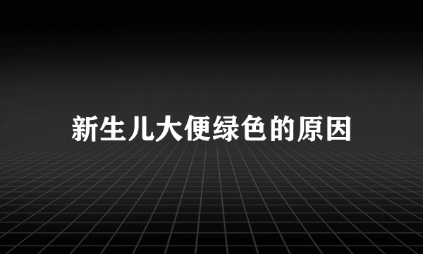 新生儿大便绿色的原因
