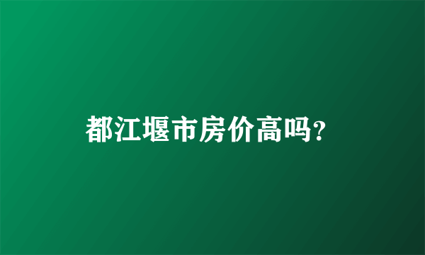 都江堰市房价高吗？
