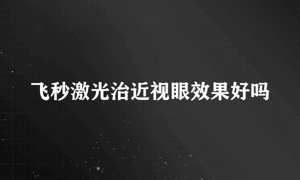 飞秒激光治近视眼效果好吗