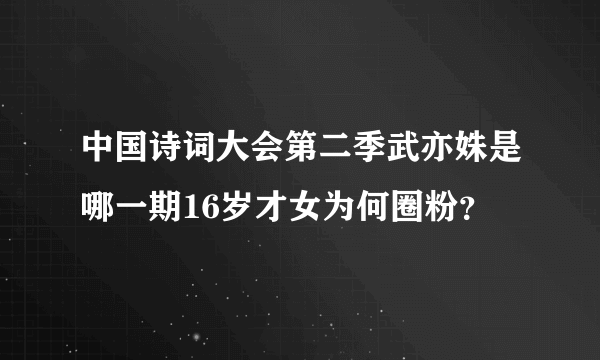 中国诗词大会第二季武亦姝是哪一期16岁才女为何圈粉？