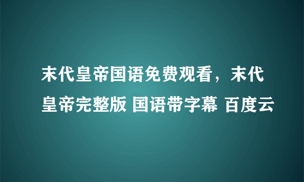 末代皇帝国语免费观看，末代皇帝完整版 国语带字幕 百度云