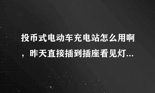 投币式电动车充电站怎么用啊，昨天直接插到插座看见灯红着就没有投币？