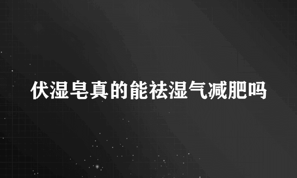 伏湿皂真的能祛湿气减肥吗