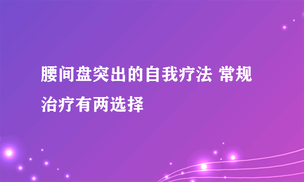 腰间盘突出的自我疗法 常规治疗有两选择