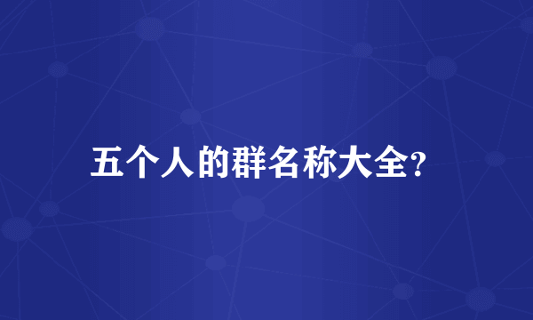 五个人的群名称大全？