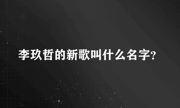 李玖哲的新歌叫什么名字？
