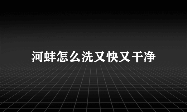 河蚌怎么洗又快又干净