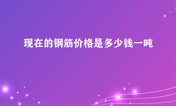 现在的钢筋价格是多少钱一吨