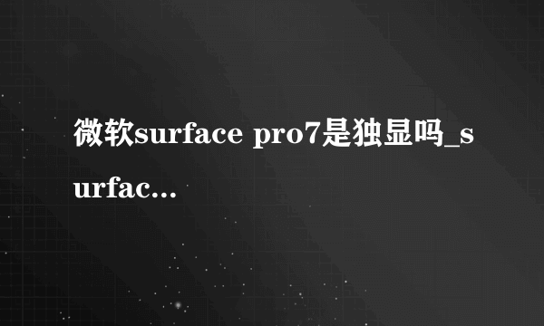 微软surface pro7是独显吗_surface pro7显卡性能