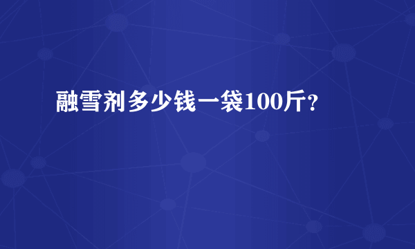 融雪剂多少钱一袋100斤？