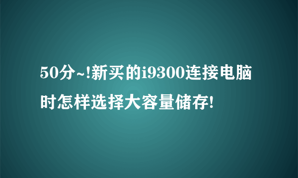 50分~!新买的i9300连接电脑时怎样选择大容量储存!