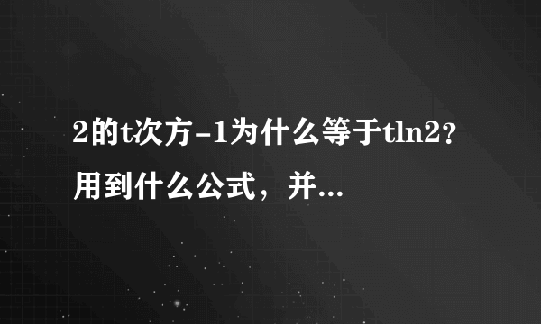 2的t次方-1为什么等于tln2？用到什么公式，并写一下过程，谢谢？
