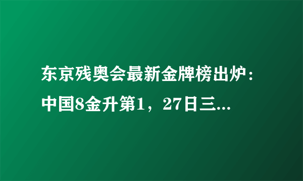 东京残奥会最新金牌榜出炉：中国8金升第1，27日三大看点不容错过