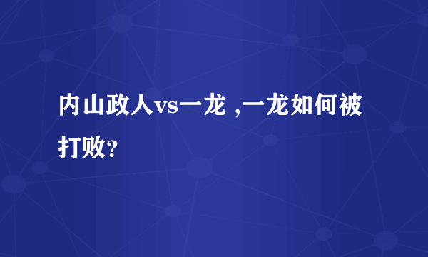 内山政人vs一龙 ,一龙如何被打败？