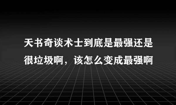 天书奇谈术士到底是最强还是很垃圾啊，该怎么变成最强啊
