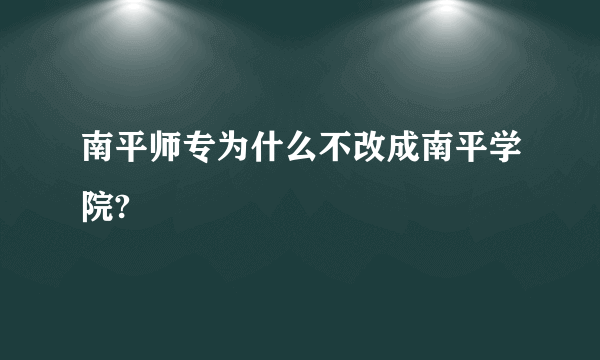 南平师专为什么不改成南平学院?