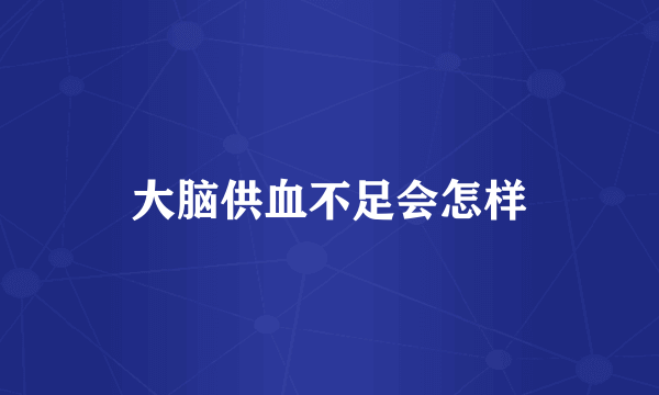 大脑供血不足会怎样