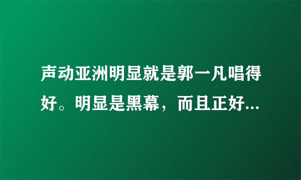 声动亚洲明显就是郭一凡唱得好。明显是黑幕，而且正好是2：2，大家怎么看