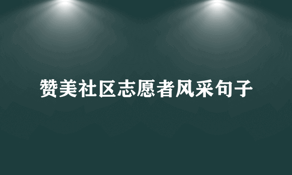 赞美社区志愿者风采句子