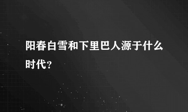 阳春白雪和下里巴人源于什么时代？
