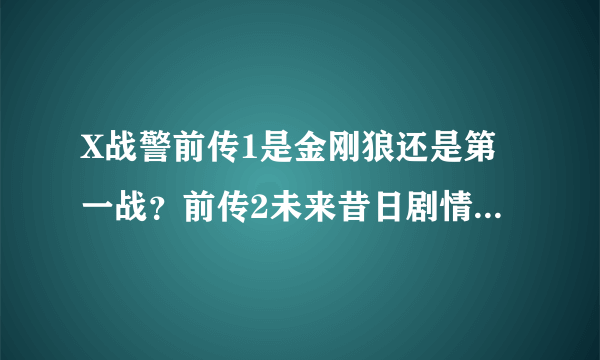 X战警前传1是金刚狼还是第一战？前传2未来昔日剧情接的是第一战么？