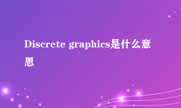 Discrete graphics是什么意思