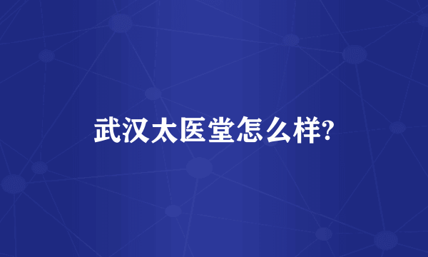 武汉太医堂怎么样?