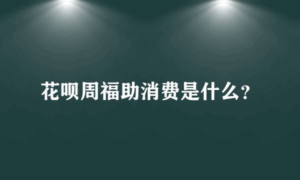花呗周福助消费是什么？