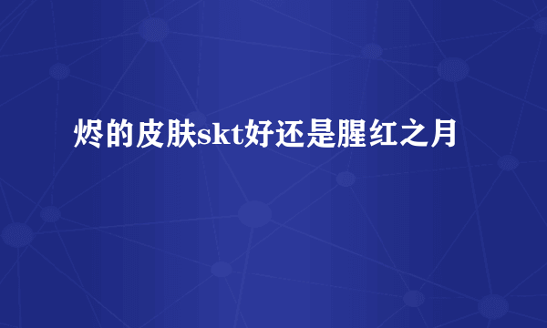 烬的皮肤skt好还是腥红之月