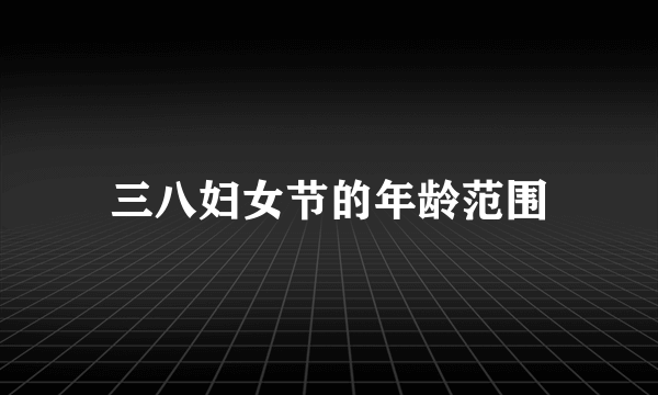三八妇女节的年龄范围