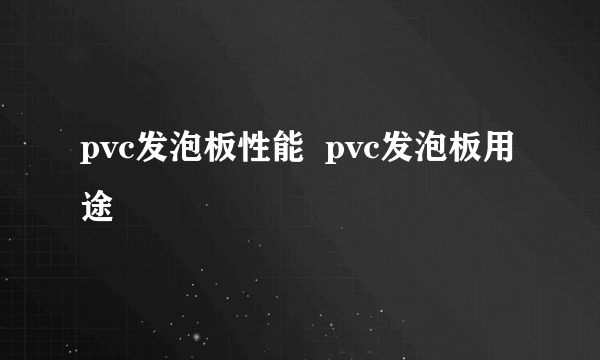 pvc发泡板性能  pvc发泡板用途