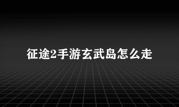 征途2手游玄武岛怎么走