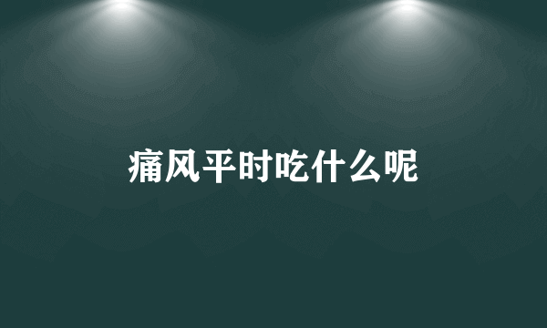 痛风平时吃什么呢