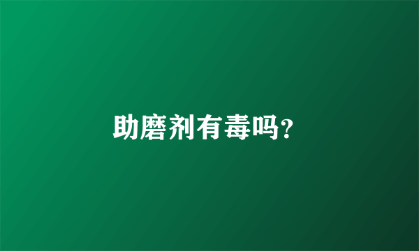 助磨剂有毒吗？