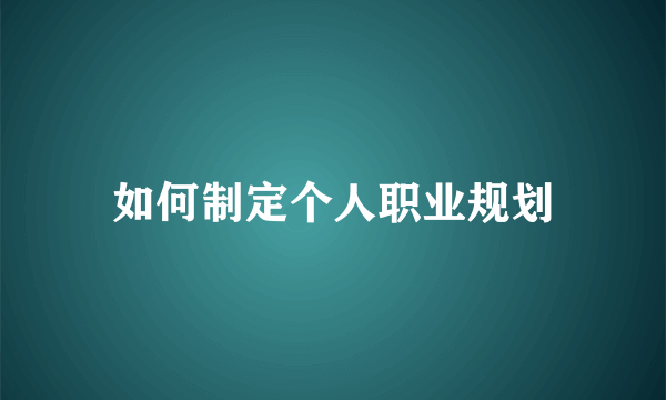 如何制定个人职业规划