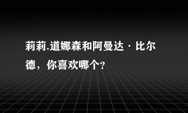 莉莉.道娜森和阿曼达·比尔德，你喜欢哪个？